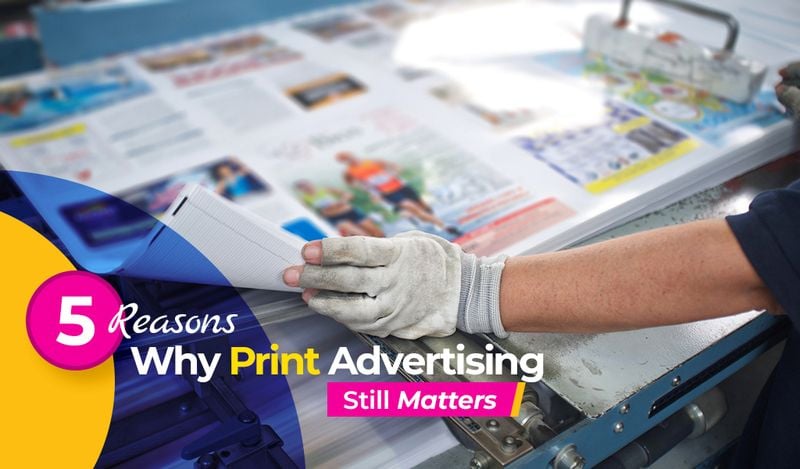 5 Reasons Why Print Advertising Still Matters 5 Reasons Why Print Advertising Still Matters
